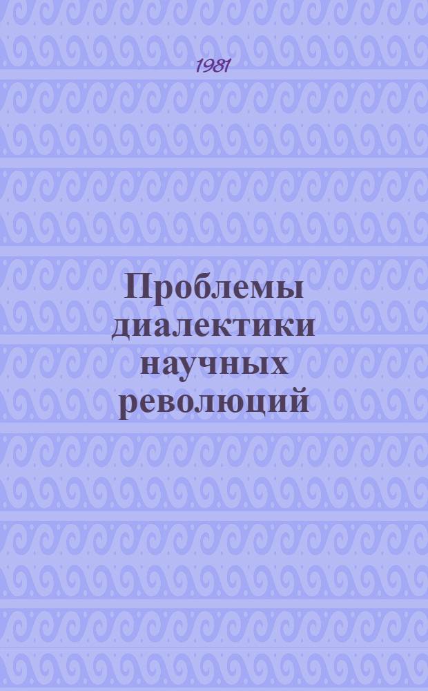 Проблемы диалектики научных революций : Тез. выступлений к III Всесоюз. совещ. по филос. вопр. соврем. естествознания (Москва, 22-24 апр. 1981 г.) : Вып. посвящен памяти М.Э. Омельяновского