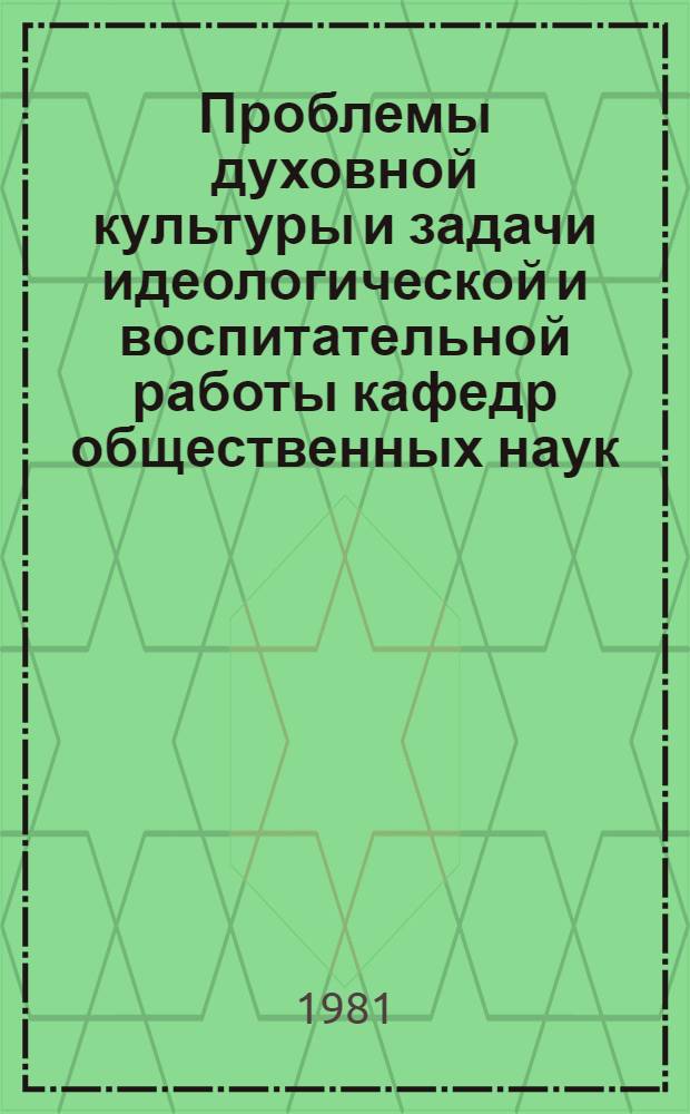 Проблемы духовной культуры и задачи идеологической и воспитательной работы кафедр общественных наук : Тез. докл. науч. конф
