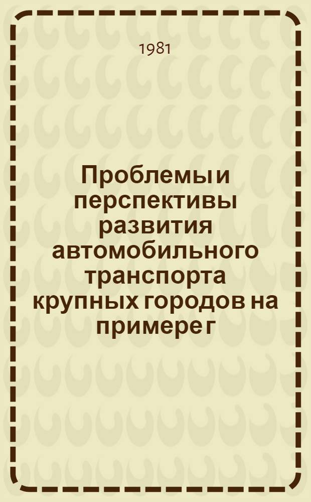 Проблемы и перспективы развития автомобильного транспорта крупных городов на примере г. Москвы : Тез. докл. на всесоюз. науч.-техн. конф. в г. Москве 31 мая - 2 июня 1979 г
