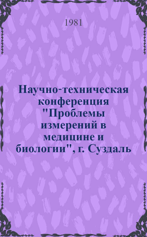 Научно-техническая конференция "Проблемы измерений в медицине и биологии", г. Суздаль, 14-18 сент. 1981 г.