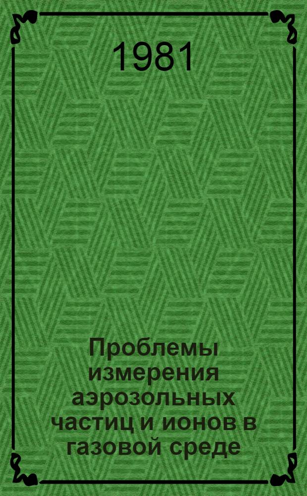 Проблемы измерения аэрозольных частиц и ионов в газовой среде : Сб. статей