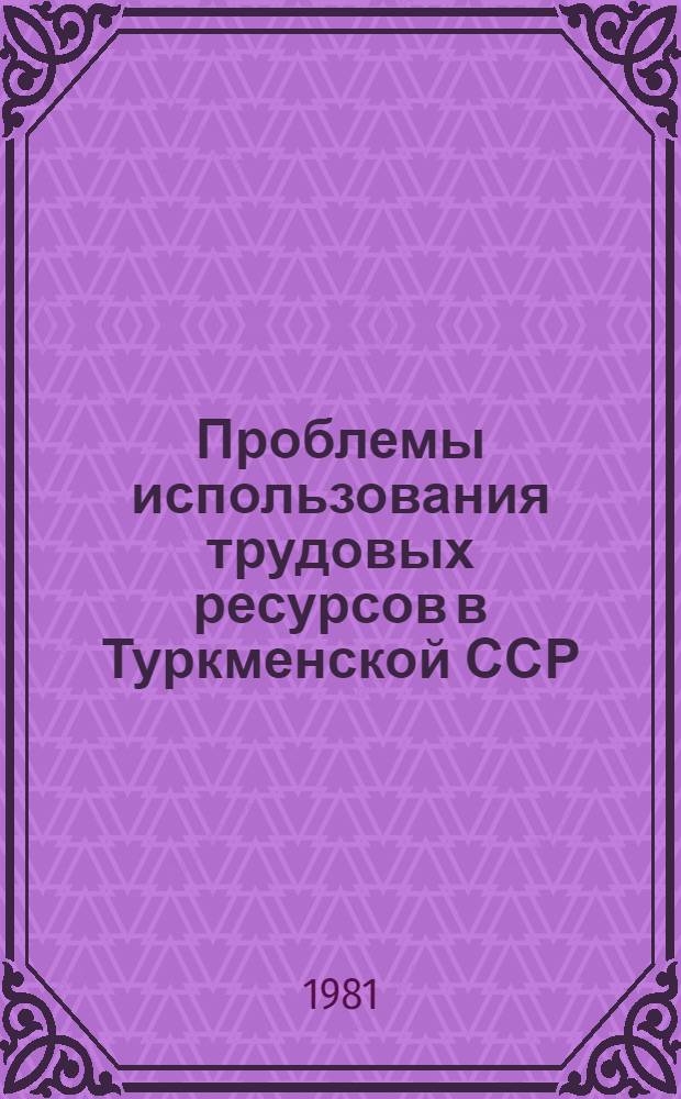 Проблемы использования трудовых ресурсов в Туркменской ССР : Сб. статей