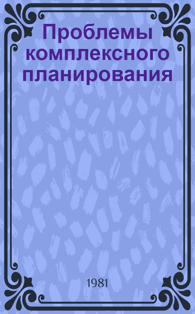 Проблемы комплексного планирования : Материалы теорет. семинара по пробл. криминологии и социал. профилактики антиобществ. проявлений (дек. 1980 г.) и др. материалы