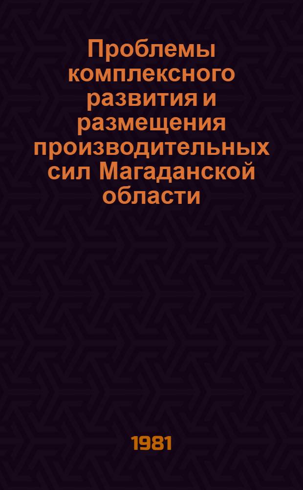 Проблемы комплексного развития и размещения производительных сил Магаданской области : Материалы науч.-практ. конф. "Комплекс. экон. и социал. развитие Магадан. обл. в ближайшей и долгосроч. перспективе", 8-10 апр. 1980 г