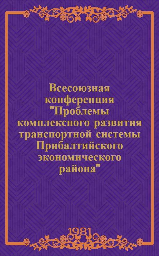 Всесоюзная конференция "Проблемы комплексного развития транспортной системы Прибалтийского экономического района" : Тез. докл.