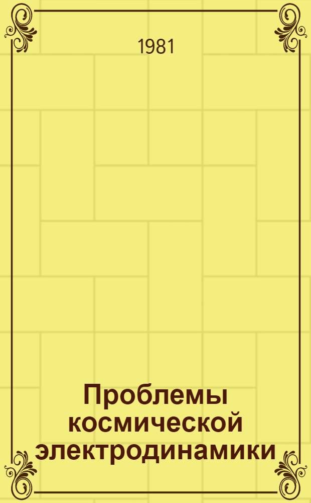 Проблемы космической электродинамики : Сб. докл., представл. на XII Науч. конф. ИЗМИР АН СССР, посвящ. XXVI съезду КПСС