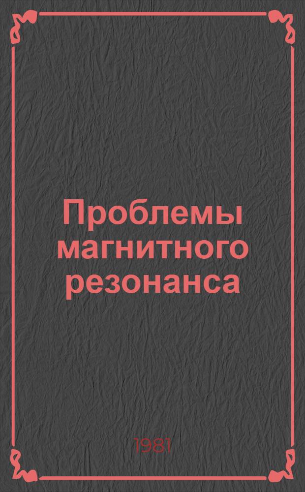 Проблемы магнитного резонанса : Тез. докл. VII Всесоюз. школы по магнит. резонансу, Славяногорск, 3-13 мая 1981 г