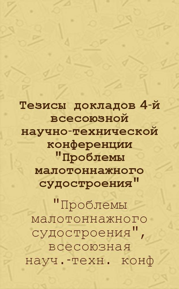 Тезисы докладов 4-й всесоюзной научно-технической конференции "Проблемы малотоннажного судостроения", окт. 1981 г.