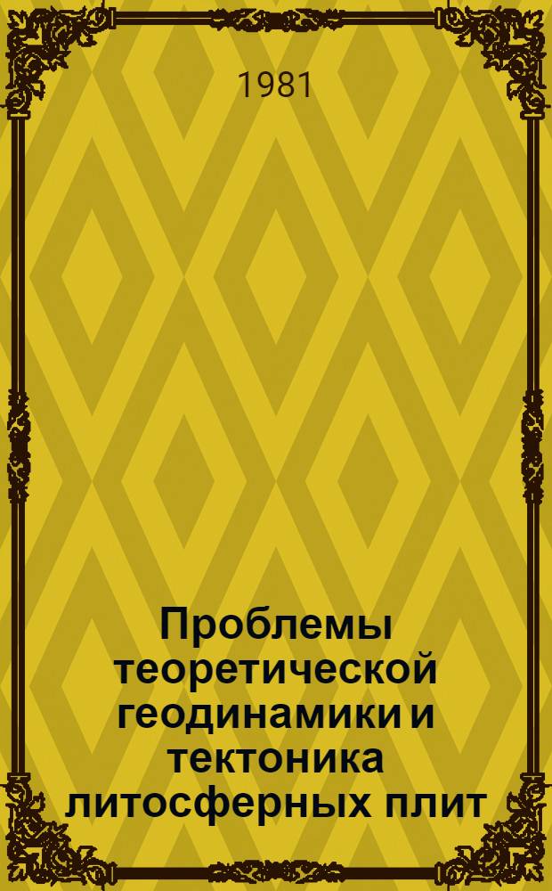 Проблемы теоретической геодинамики и тектоника литосферных плит = Problems of the theoretical geodynamic and plate tectonics : Сб. статей