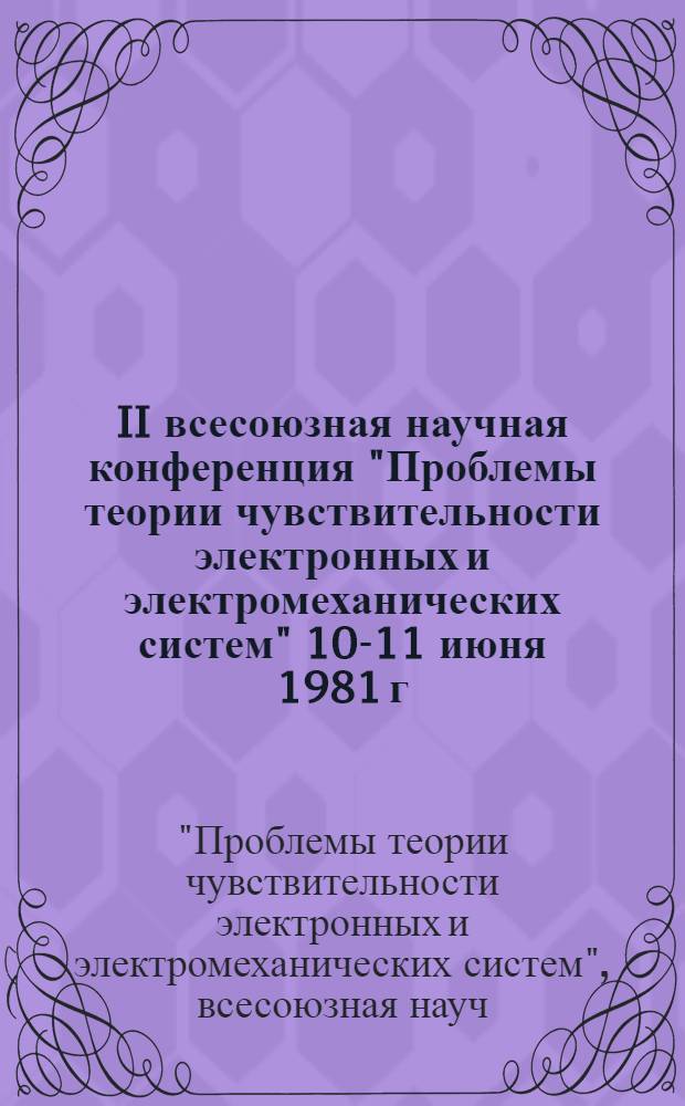 II всесоюзная научная конференция "Проблемы теории чувствительности электронных и электромеханических систем" 10-11 июня 1981 г. : Тезисы докл