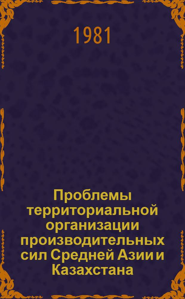 Проблемы территориальной организации производительных сил Средней Азии и Казахстана : Сб. статей