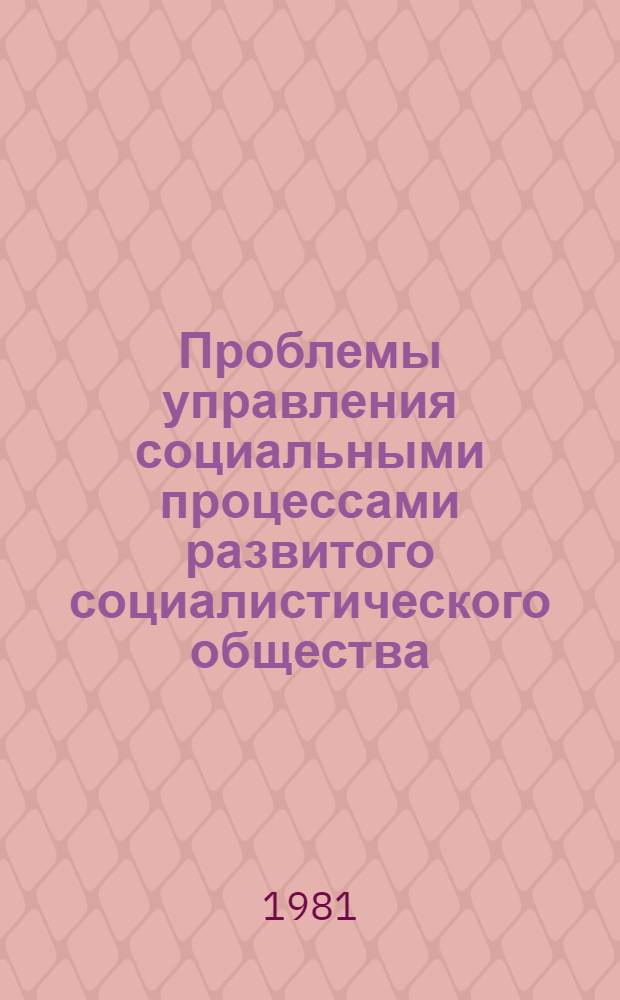 Проблемы управления социальными процессами развитого социалистического общества : Межвуз. темат. сб