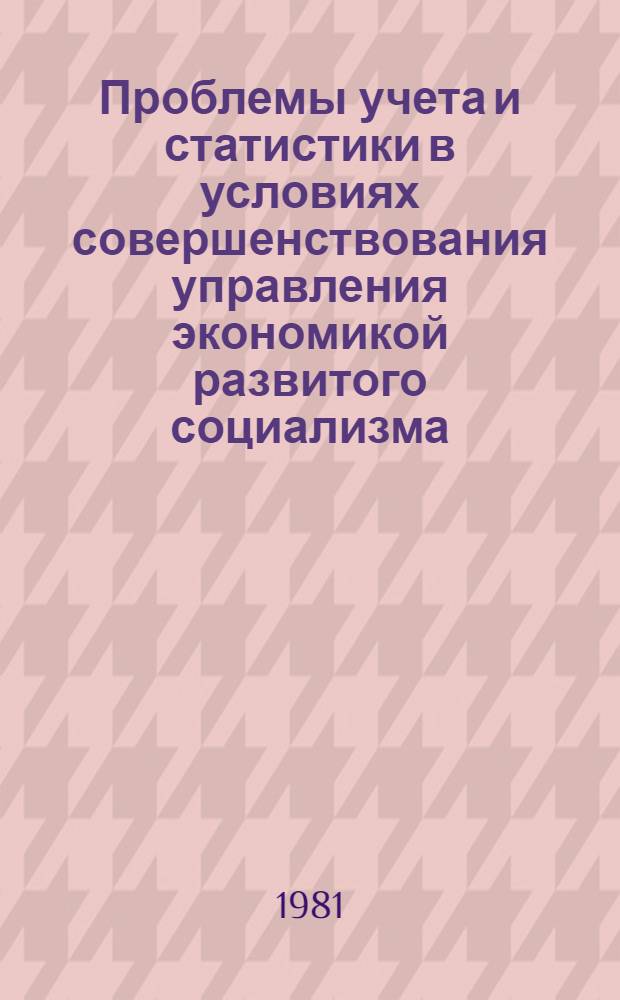 Проблемы учета и статистики в условиях совершенствования управления экономикой развитого социализма : Науч. тр