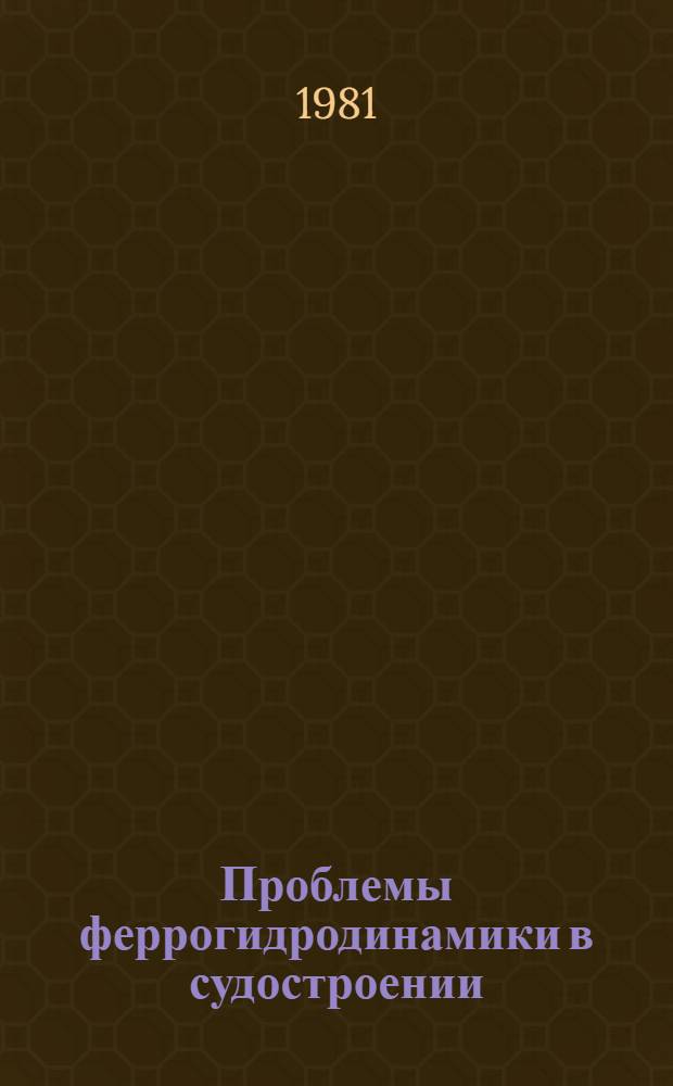 Проблемы феррогидродинамики в судостроении : тезисы докладов конференции 24-26 июня 1981 г