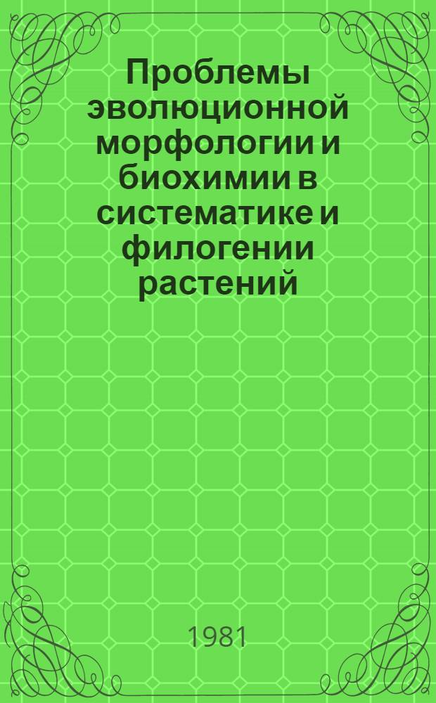Проблемы эволюционной морфологии и биохимии в систематике и филогении растений : Докл. респ. семинара Ялта, 1980 г