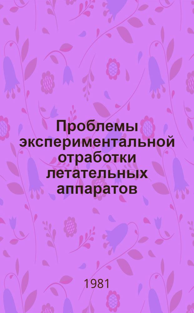 Проблемы экспериментальной отработки летательных аппаратов : Темат. сб. науч. тр. Ин-та