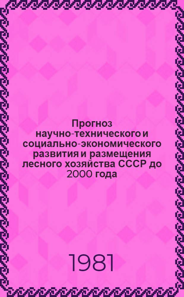 Прогноз научно-технического и социально-экономического развития и размещения лесного хозяйства СССР до 2000 года