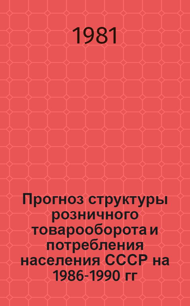 Прогноз структуры розничного товарооборота и потребления населения СССР на 1986-1990 гг. и до 2005 года : (Предварит. вариант)