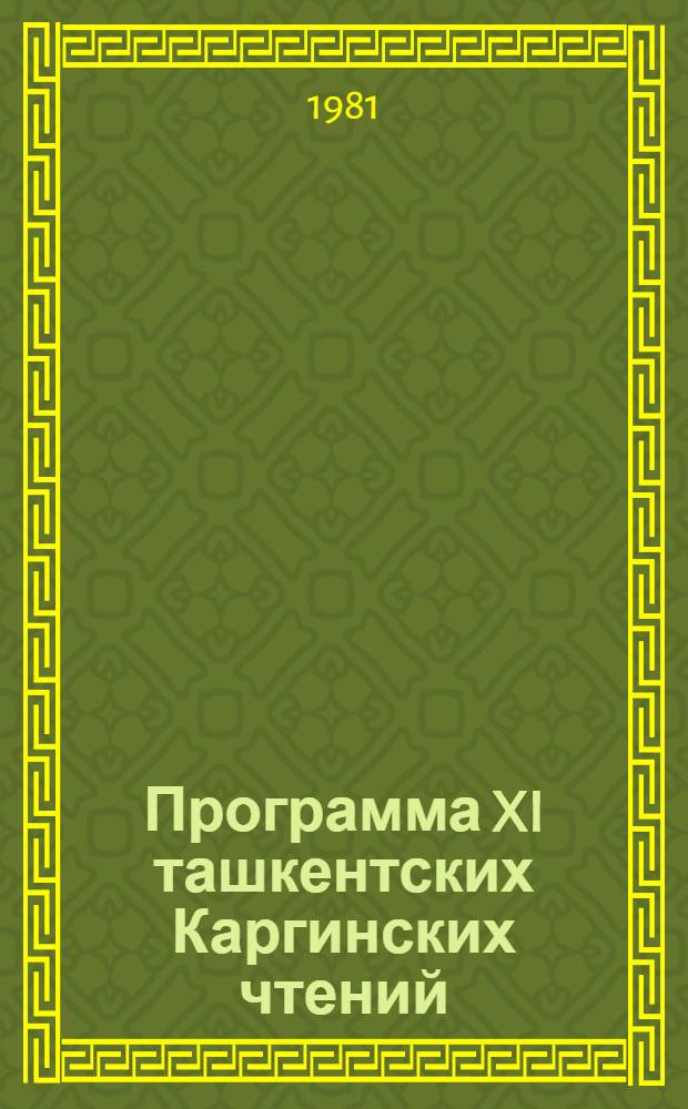 Программа XI ташкентских Каргинских чтений : Программа и тез. докл. XVI годич. науч. конф. НИИХТЦ (14-16 окт. 1981 г.) "Физика целлюлозы и синтетич. волокон"