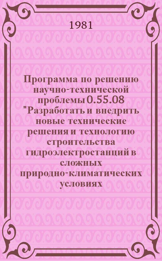 Программа по решению научно-технической проблемы 0.55.08 "Разработать и внедрить новые технические решения и технологию строительства гидроэлектростанций в сложных природно-климатических условиях, а также гидроаккумулирующих электростанций и энергетических комплексов" : Задания и этапы программы на 1981-1985 годы : Прл. № 4 к постановлению Госстроя СССР, Гос. ком. СССР по науке и технике и Госплана СССР от 31.12.80. Строительство