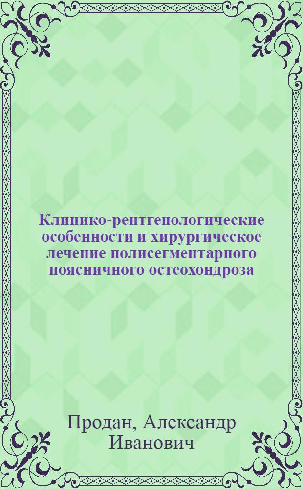 Клинико-рентгенологические особенности и хирургическое лечение полисегментарного поясничного остеохондроза : Автореф. дис. на соиск. учен. степ. канд. мед. наук : (14.00.22)