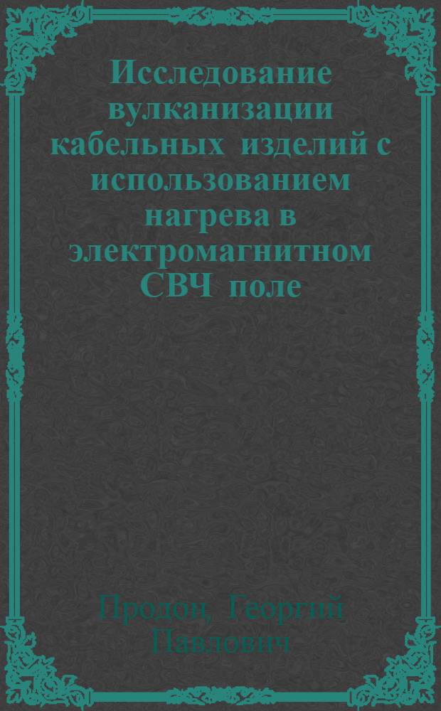 Исследование вулканизации кабельных изделий с использованием нагрева в электромагнитном СВЧ поле : Автореф. дис. на соиск. учен. степ. канд. техн. наук : (05.00.02)