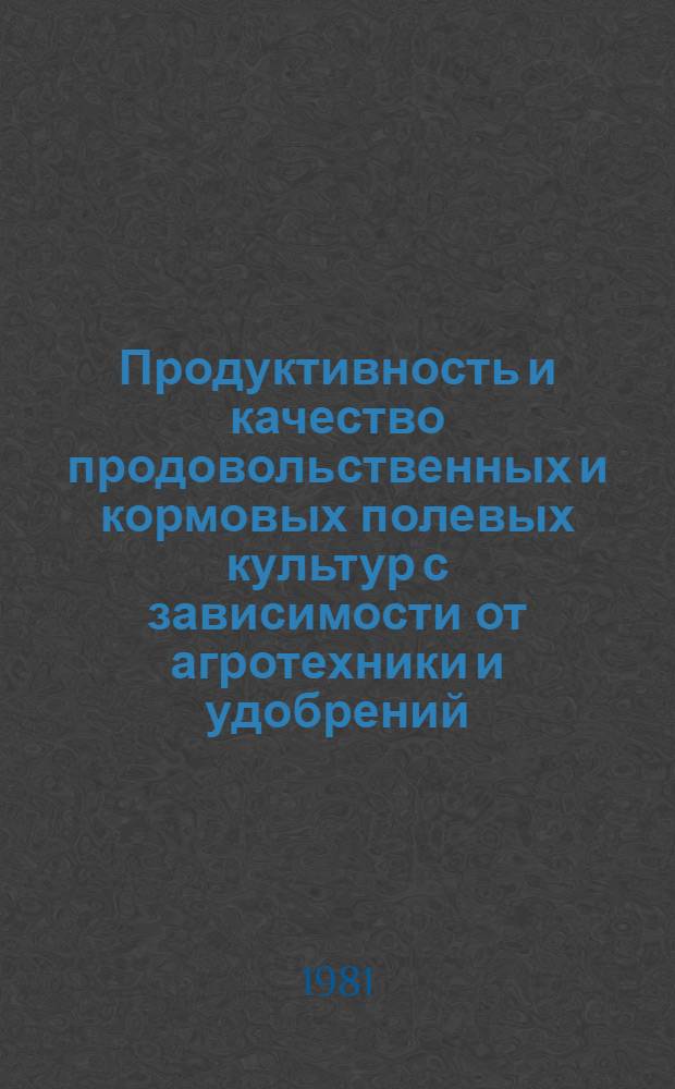 Продуктивность и качество продовольственных и кормовых полевых культур с зависимости от агротехники и удобрений : Межвуз. сб. науч. тр