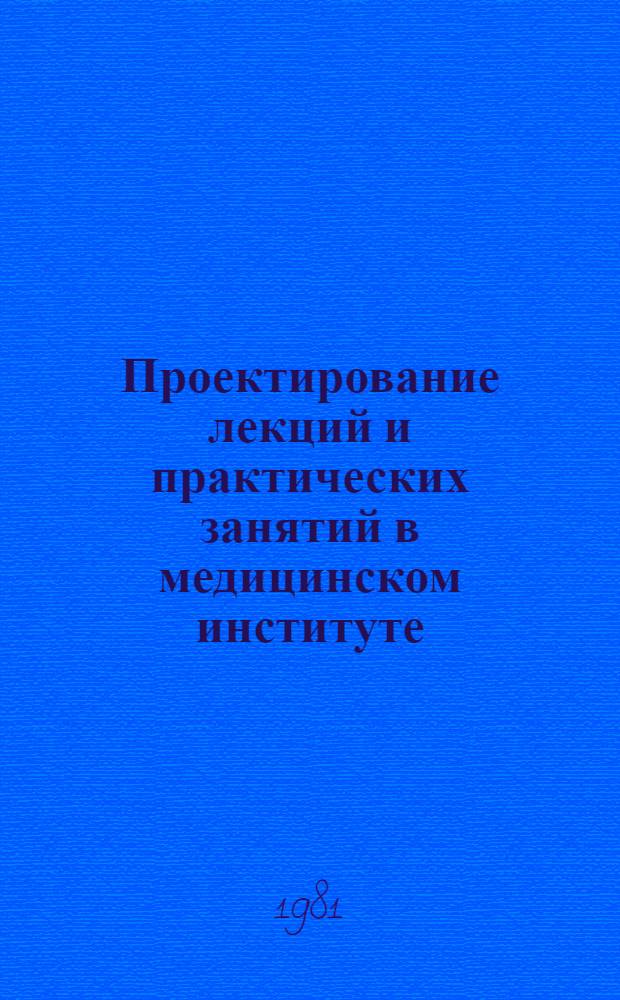 Проектирование лекций и практических занятий в медицинском институте : (Метод. рекомендации)