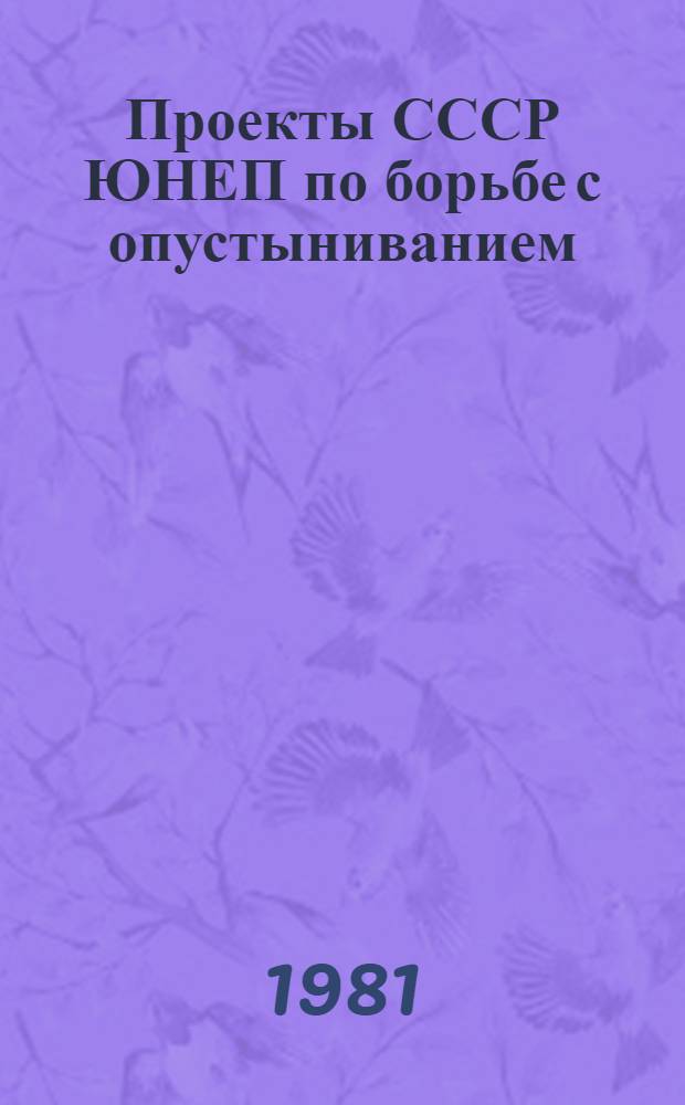 Проекты СССР ЮНЕП по борьбе с опустыниванием = USSR / UNEP projects to combat descrtification = Projcts URSS / PNUL sur la latte contre desertification