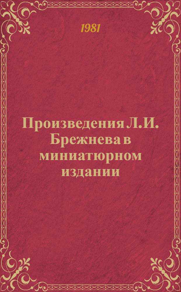 Произведения Л.И. Брежнева в миниатюрном издании = Твори Л.I. Брежнева в мiнiатюрному виданнi = Works by L.I. Brezhnev in miniature edition : Каталог
