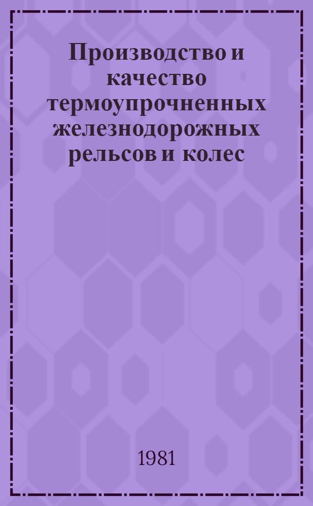 Производство и качество термоупрочненных железнодорожных рельсов и колес : Отрасл. сб. науч. тр