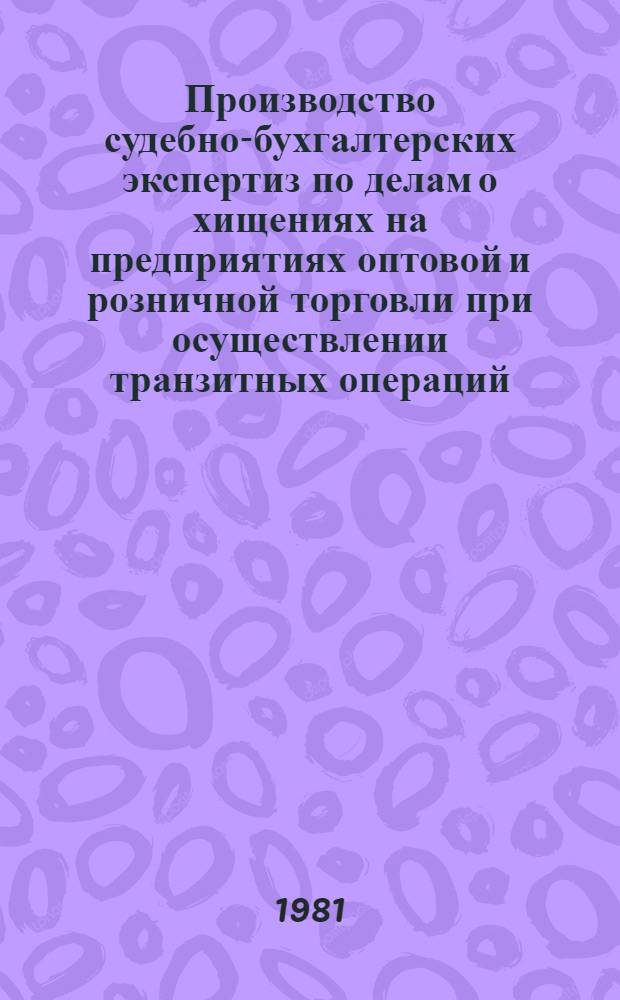 Производство судебно-бухгалтерских экспертиз по делам о хищениях на предприятиях оптовой и розничной торговли при осуществлении транзитных операций : (Метод. письмо)
