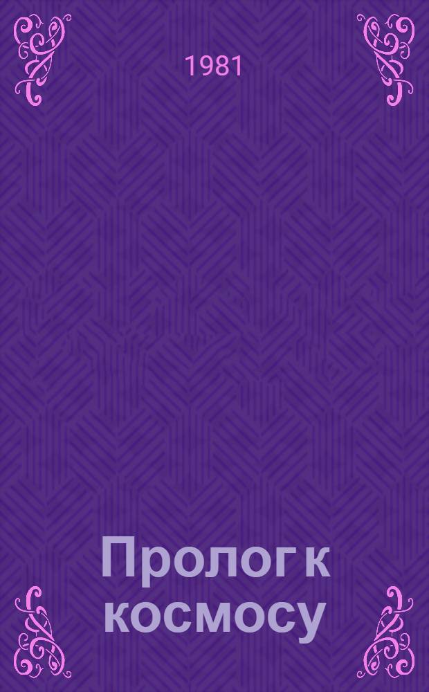 Пролог к космосу : Несколько страниц из истории отеч. и ракет. техники и космонавтики в биографиях ее создателей : Сборник