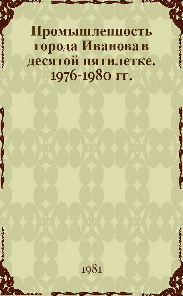Промышленность города Иванова в десятой пятилетке. 1976-1980 гг. : Стат. сб