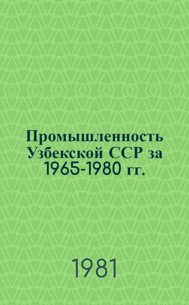 Промышленность Узбекской ССР [за 1965-1980 гг.] : Стат. сб