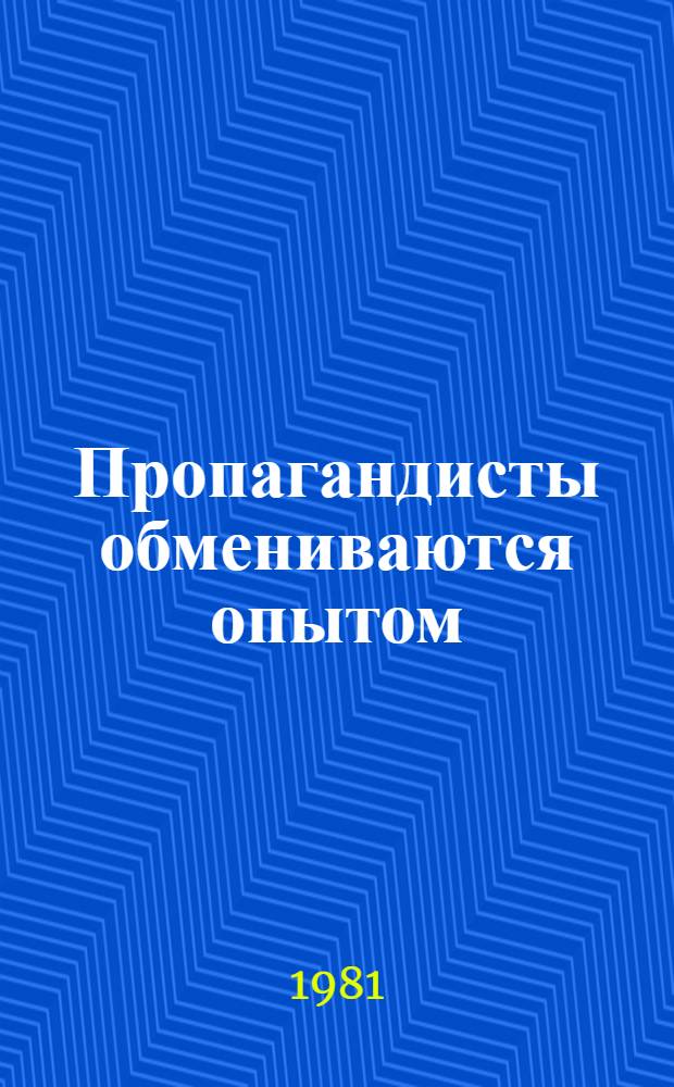 Пропагандисты обмениваются опытом : Сб. статей