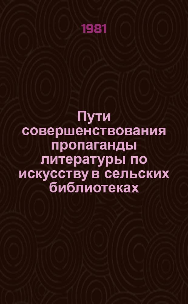 Пути совершенствования пропаганды литературы по искусству в сельских библиотеках : (По материалам исслед. "Книга и чтение в жизни сов. села") : Автореф. дис. на соиск. учен. степ. канд. пед. наук : (05.25.03)