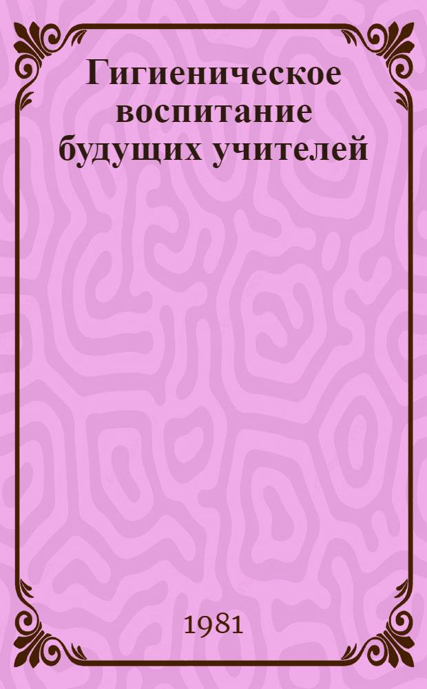 Гигиеническое воспитание будущих учителей : Учеб.-метод. пособие