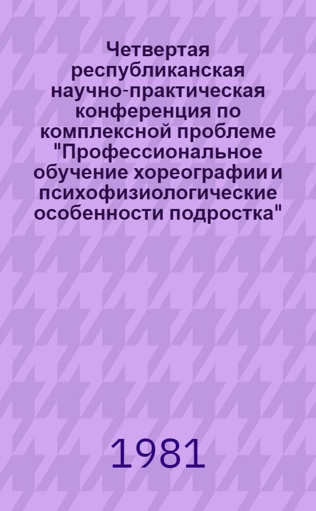 Четвертая республиканская научно-практическая конференция по комплексной проблеме "Профессиональное обучение хореографии и психофизиологические особенности подростка", 20-22 окт. 1981 г.
