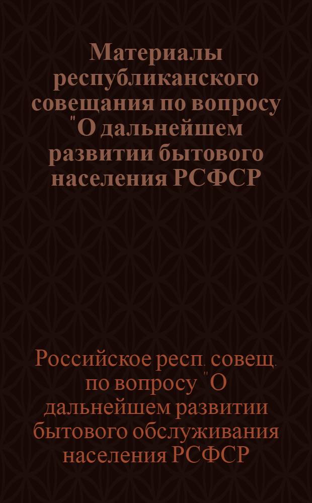Материалы республиканского совещания по вопросу "О дальнейшем развитии бытового населения РСФСР, улучшении качества услуг и повышении культуры обслуживания трудящихся в свете решений XXVI съезда КПСС" (г. Смоленск, 22 мая 1981 г.)