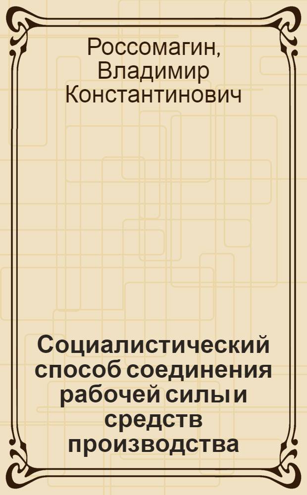 Социалистический способ соединения рабочей силы и средств производства : Автореф. дис. на соиск. учен. степ. канд. экон. наук : (08.00.01)