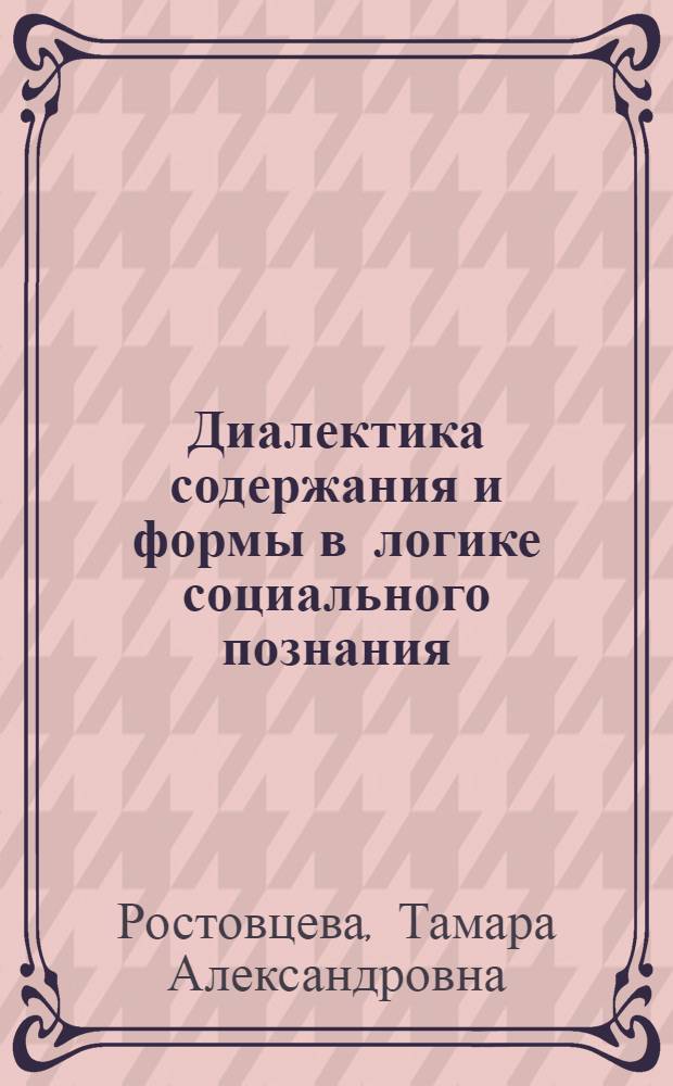 Диалектика содержания и формы в логике социального познания : Автореф. дис. на соиск. учен. степ. канд. филос. наук : (09.00.01)