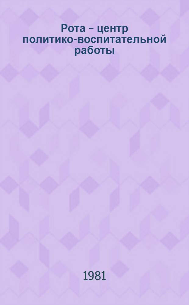 Рота - центр политико-воспитательной работы : (Метод. пособие в помощь командирам и политработникам подразделений)