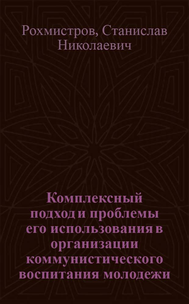 Комплексный подход и проблемы его использования в организации коммунистического воспитания молодежи : Учеб. пособие