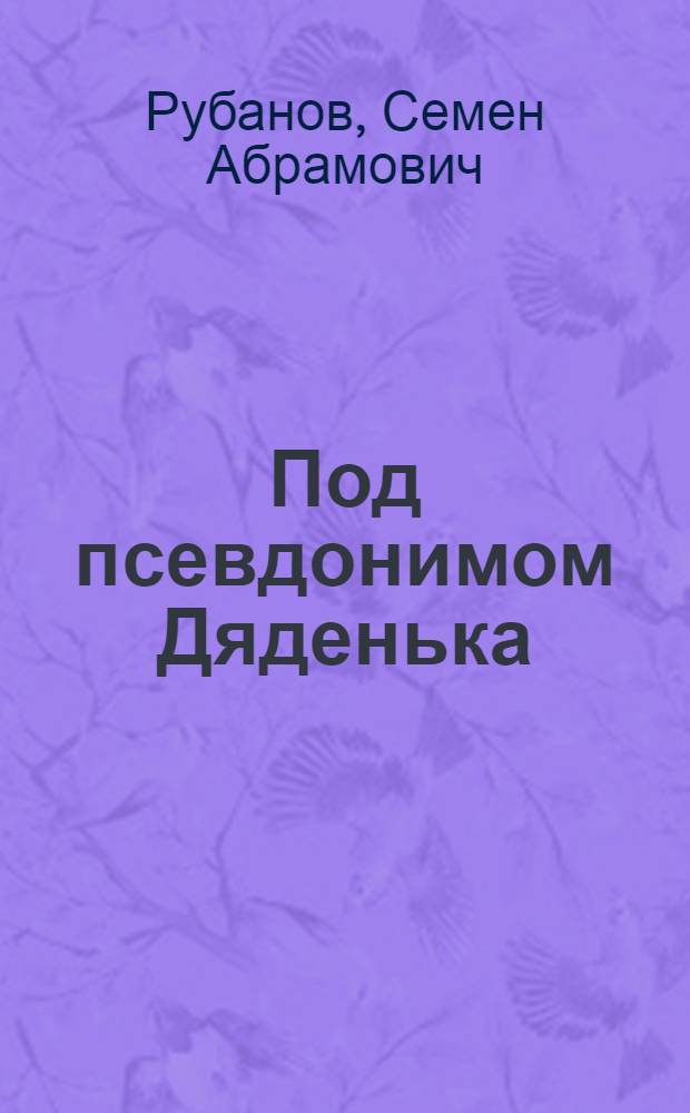 Под псевдонимом Дяденька : Докум. повесть о Лидии Книпович