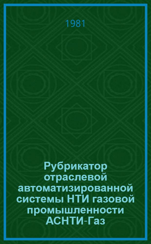Рубрикатор отраслевой автоматизированной системы НТИ газовой промышленности АСНТИ-Газ : 2-я ред
