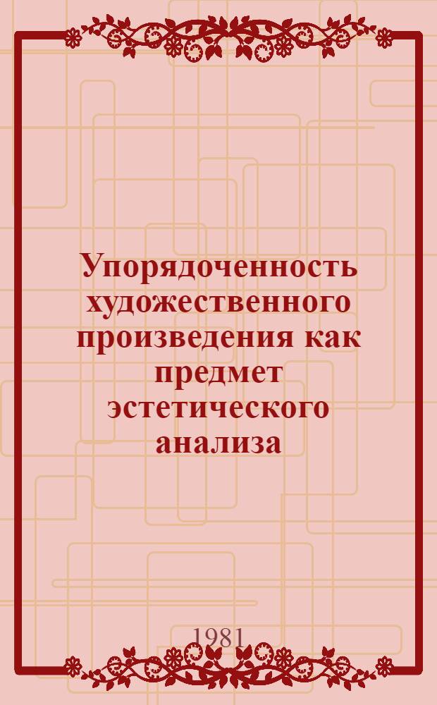 Упорядоченность художественного произведения как предмет эстетического анализа : Автореф. дис. на соиск. учен. степ. канд. филос. наук : (09.00.04)