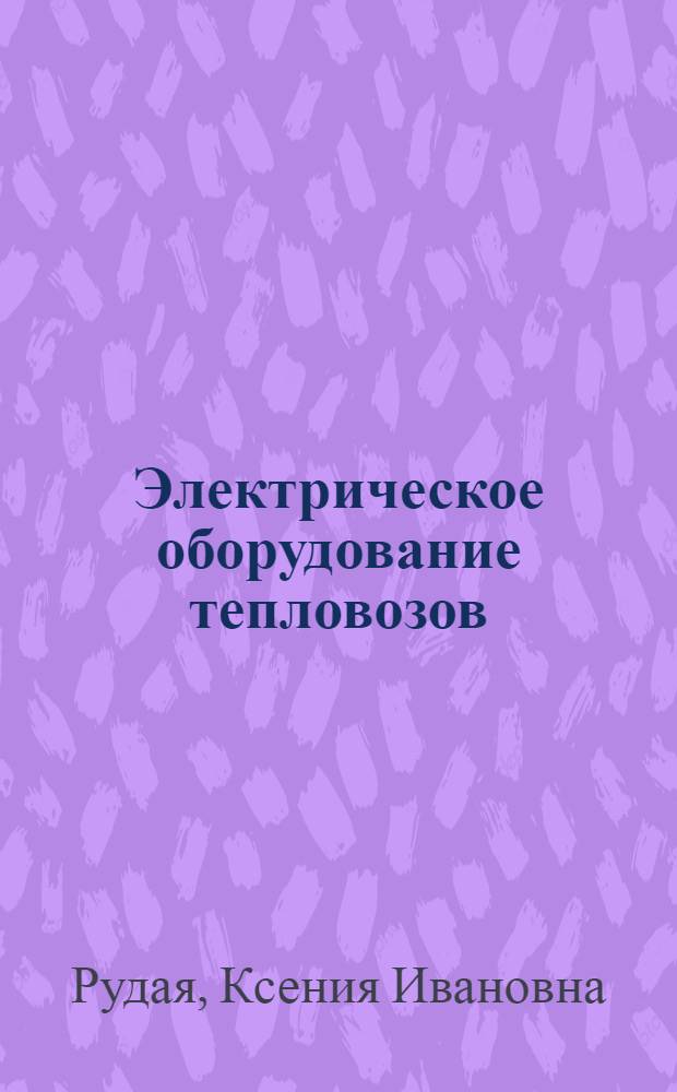 Электрическое оборудование тепловозов : Устройство и ремонт : Учебник для техн. школ. ж.-д. трансп.