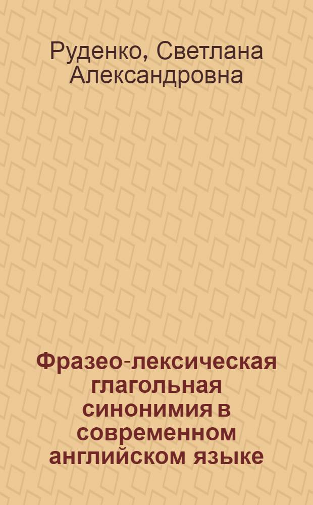 Фразео-лексическая глагольная синонимия в современном английском языке : Автореф. дис. на соиск. учен. степ. канд. филол. наук : (10.02.04)
