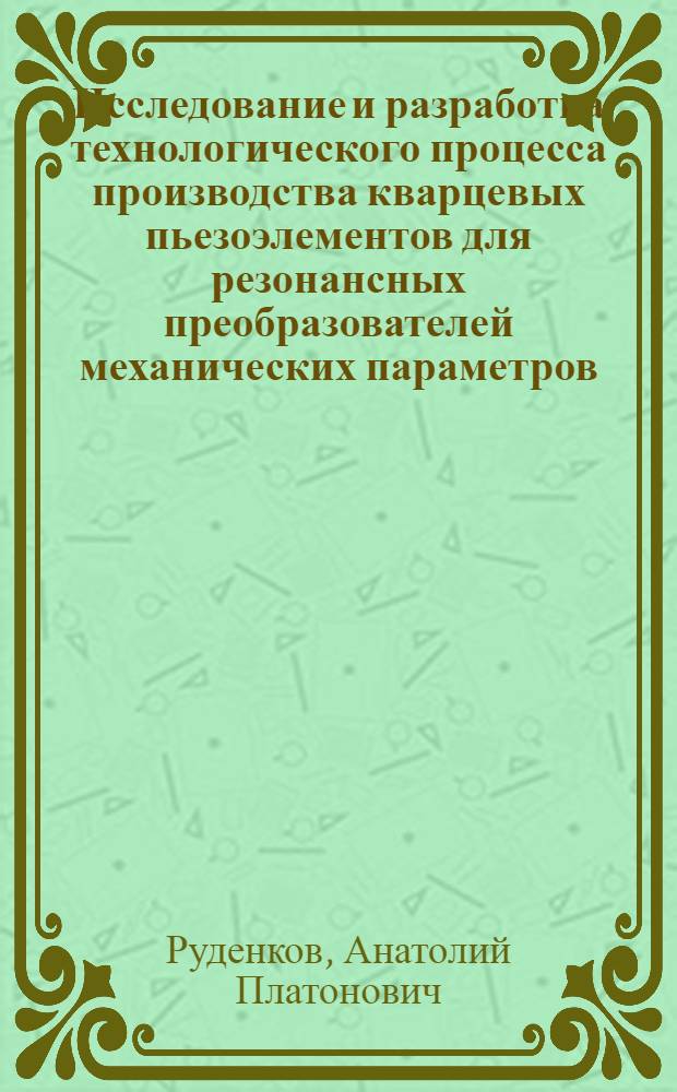 Исследование и разработка технологического процесса производства кварцевых пьезоэлементов для резонансных преобразователей механических параметров : Автореф. дис. на соиск. учен. степ. к. т. н